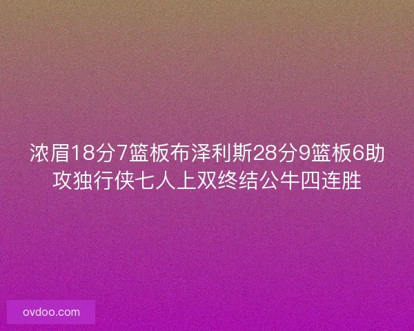 浓眉18分7篮板布泽利斯28分9篮板6助攻独行侠七人上双终结公牛四连胜