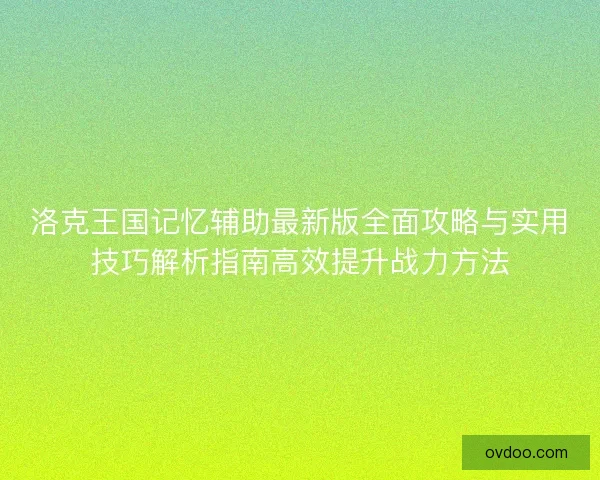洛克王国记忆辅助最新版全面攻略与实用技巧解析指南高效提升战力方法