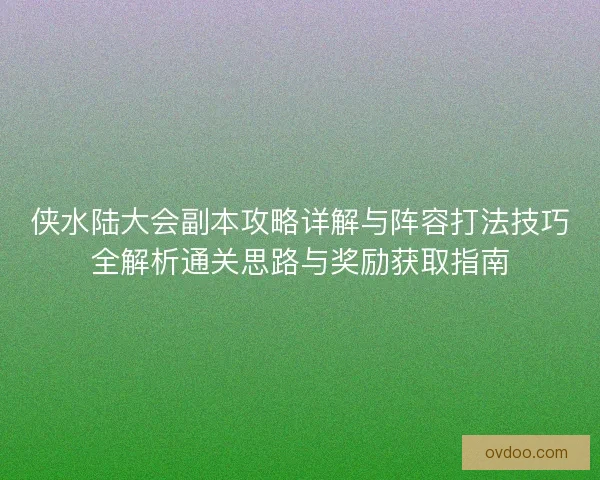 侠水陆大会副本攻略详解与阵容打法技巧全解析通关思路与奖励获取指南