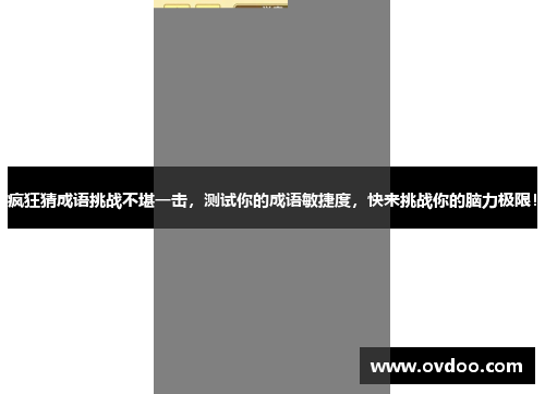 疯狂猜成语挑战不堪一击，测试你的成语敏捷度，快来挑战你的脑力极限！