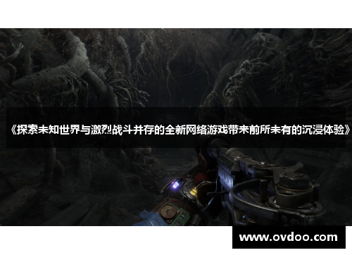 《探索未知世界与激烈战斗并存的全新网络游戏带来前所未有的沉浸体验》